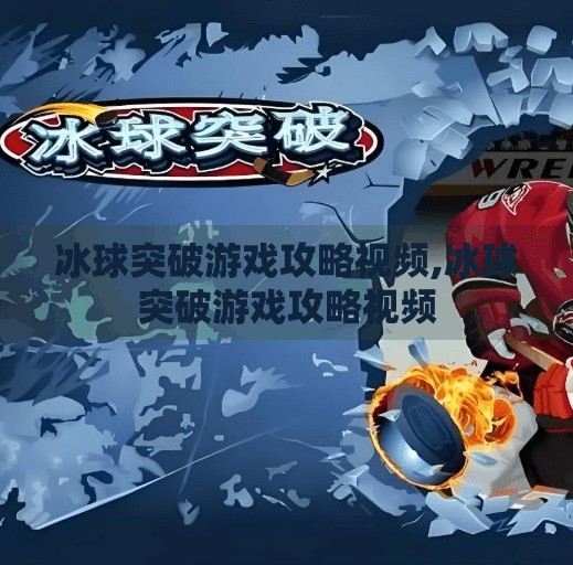 冰球突破游戏攻略视频,冰球突破游戏攻略视频