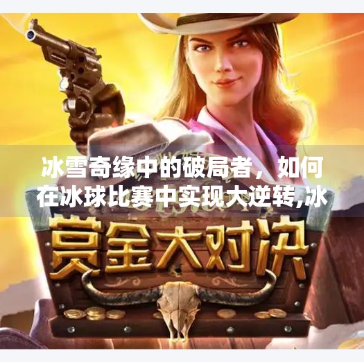 冰雪奇缘中的破局者，如何在冰球比赛中实现大逆转,冰球突破爆百万大奖
