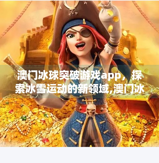 澳门冰球突破游戏app，探索冰雪运动的新领域,澳门冰球突破游戏app