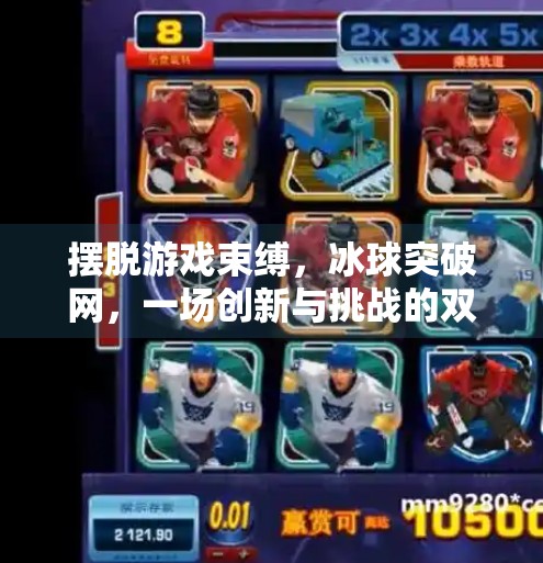 摆脱游戏束缚，冰球突破网，一场创新与挑战的双刃剑之旅,摆脱游戏冰球突破网