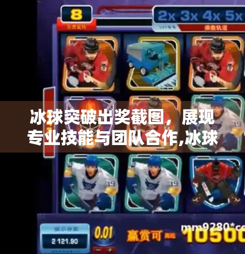 冰球突破出奖截图，展现专业技能与团队合作,冰球突破出奖截图