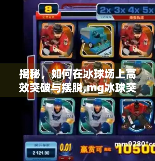 揭秘，如何在冰球场上高效突破与摆脱,mg冰球突破和摆脱