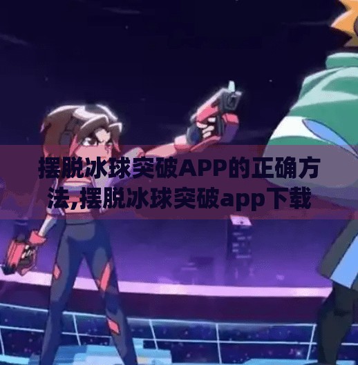 摆脱冰球突破APP的正确方法,摆脱冰球突破app下载