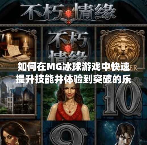 如何在MG冰球游戏中快速提升技能并体验到突破的乐趣,mg冰球突破怎么获得