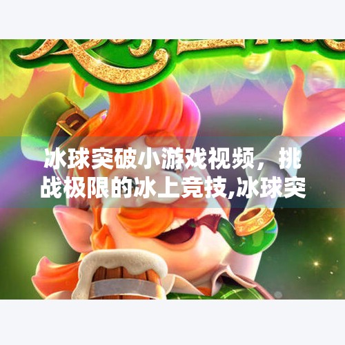 冰球突破小游戏视频，挑战极限的冰上竞技,冰球突破小游戏视频