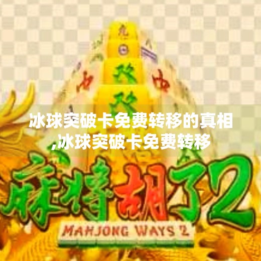 冰球突破卡免费转移的真相,冰球突破卡免费转移