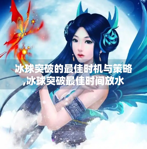 冰球突破的最佳时机与策略,冰球突破最佳时间放水