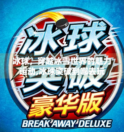 冰球，穿越冰雪世界的魅力运动,冰球突破到哪去玩