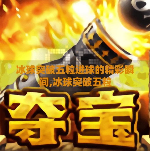 冰球突破五粒进球的精彩瞬间,冰球突破五粒