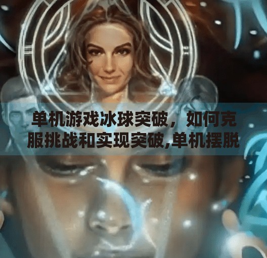 单机游戏冰球突破，如何克服挑战和实现突破,单机摆脱冰球突破下载