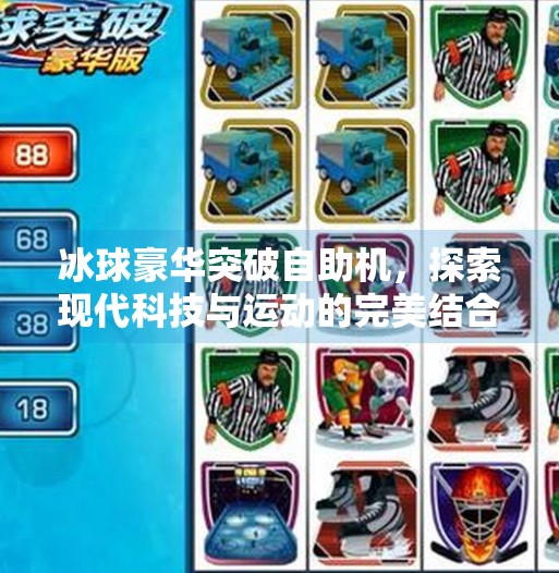 冰球豪华突破自助机，探索现代科技与运动的完美结合,冰球豪华突破自助机