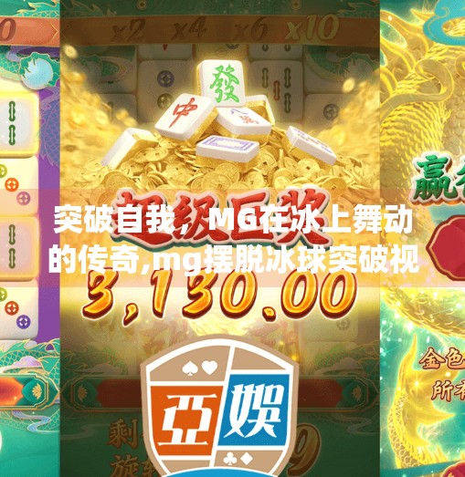 突破自我，MG在冰上舞动的传奇,mg摆脱冰球突破视频