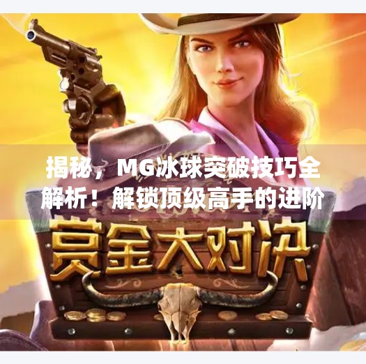 揭秘，MG冰球突破技巧全解析！解锁顶级高手的进阶之路,mg冰球突破游戏技巧