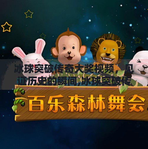 冰球突破传奇大奖视频，见证历史的瞬间,冰球突破传奇大奖视频