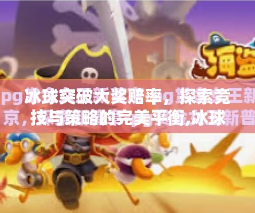 冰球突破大奖赔率，探索竞技与策略的完美平衡,冰球突破大奖赔率
