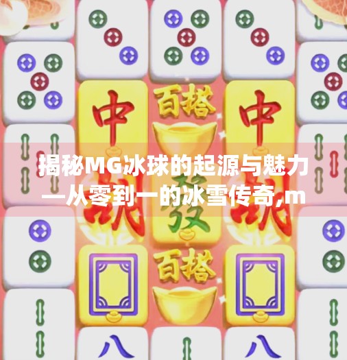 揭秘MG冰球的起源与魅力—从零到一的冰雪传奇,mg冰球突破正规网站