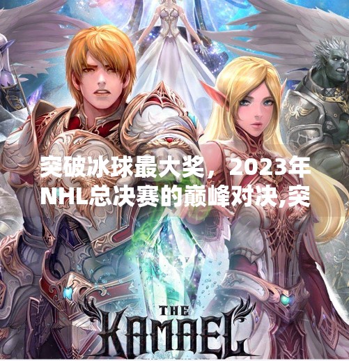 突破冰球最大奖，2023年NHL总决赛的巅峰对决,突破冰球最大奖