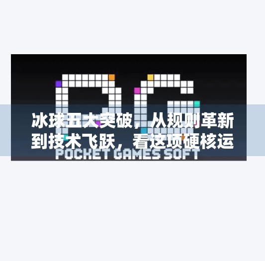 冰球五大突破，从规则革新到技术飞跃，看这项硬核运动如何重塑体育未来！冰球五个突破是什么