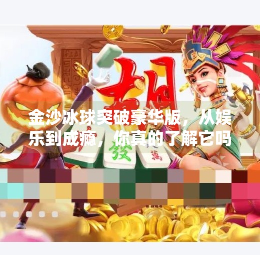 金沙冰球突破豪华版，从娱乐到成瘾，你真的了解它吗？金沙冰球突破豪华版