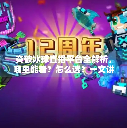 突破冰球直播平台全解析，哪里能看？怎么选？一文讲清楚！突破冰球哪个平台能看