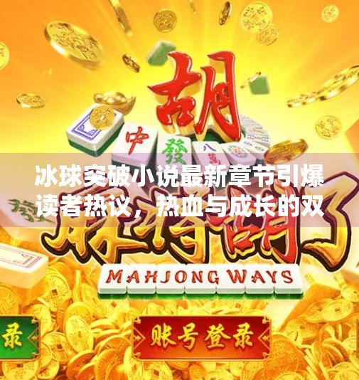 冰球突破小说最新章节引爆读者热议，热血与成长的双重盛宴！冰球突破小说最新章节