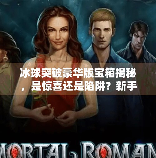 冰球突破豪华版宝箱揭秘，是惊喜还是陷阱？新手玩家必看避坑指南！冰球突破豪华版宝箱