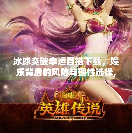 冰球突破幸运百搭下载，娱乐背后的风险与理性选择,冰球突破幸运百搭下载