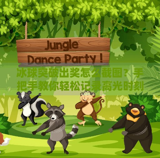 冰球突破出奖怎么截图？手把手教你轻松记录高光时刻！冰球突破出奖怎么截图
