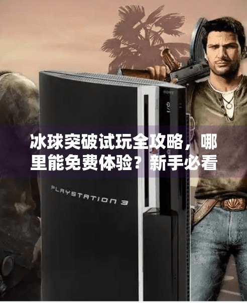 冰球突破试玩全攻略，哪里能免费体验？新手必看指南！冰球突破在哪里能试玩