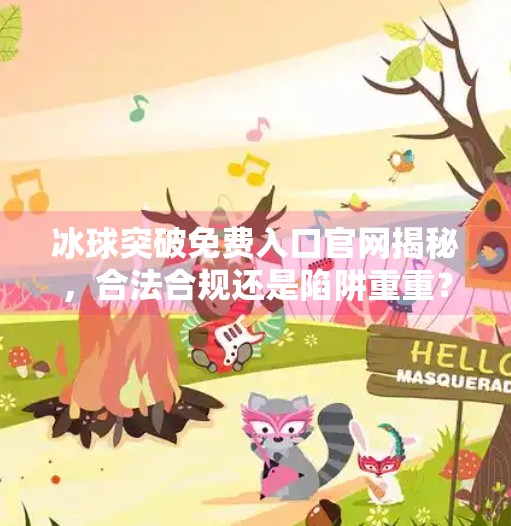 冰球突破免费入口官网揭秘，合法合规还是陷阱重重？冰球突破免费入口官网