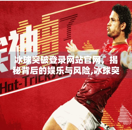 冰球突破登录网站官网，揭秘背后的娱乐与风险,冰球突破登录网站官网