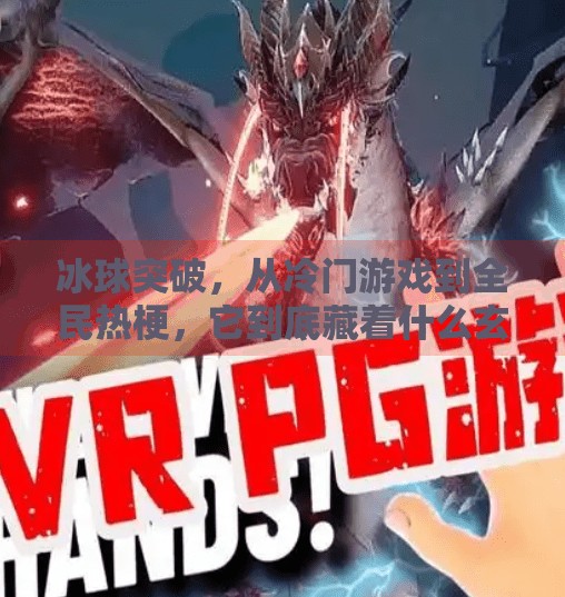 冰球突破，从冷门游戏到全民热梗，它到底藏着什么玄机？冰球突破是什么东西