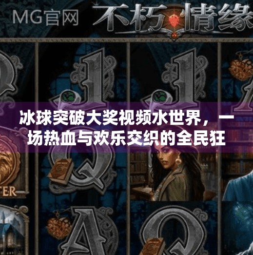 冰球突破大奖视频水世界，一场热血与欢乐交织的全民狂欢,冰球突破大奖视频水世界