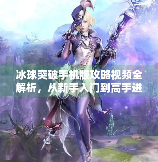 冰球突破手机版攻略视频全解析，从新手入门到高手进阶的黄金路径！冰球突破手机版攻略视频