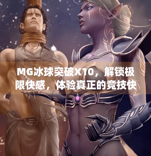 MG冰球突破X10，解锁极限快感，体验真正的竞技快节奏！mg冰球突破x10