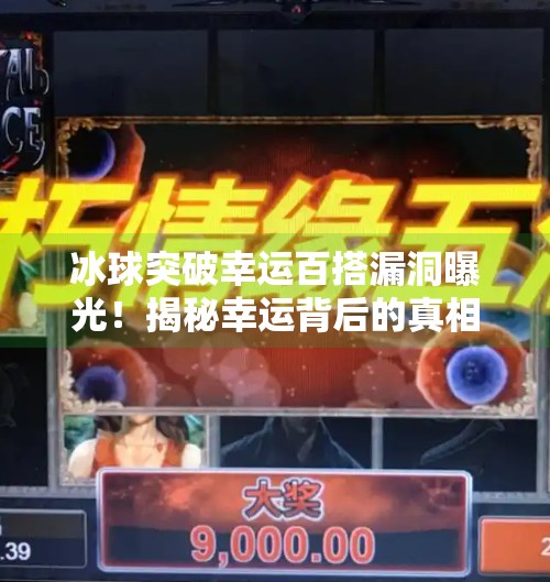 冰球突破幸运百搭漏洞曝光！揭秘幸运背后的真相，别再被套路了！冰球突破幸运百搭漏洞