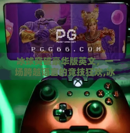 冰球突破豪华版英文，一场跨越语言的竞技狂欢,冰球突破豪华版英文