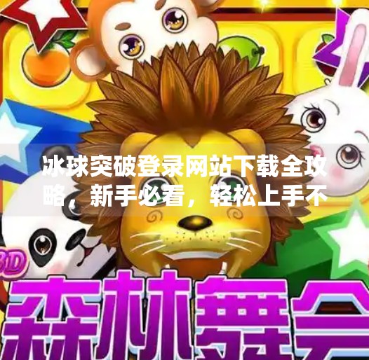 冰球突破登录网站下载全攻略，新手必看，轻松上手不踩坑！冰球突破登录网站下载
