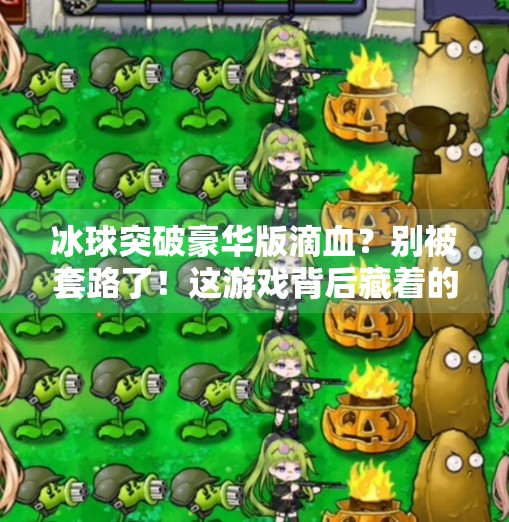 冰球突破豪华版滴血？别被套路了！这游戏背后藏着的坑你踩过吗？冰球突破豪华版滴血