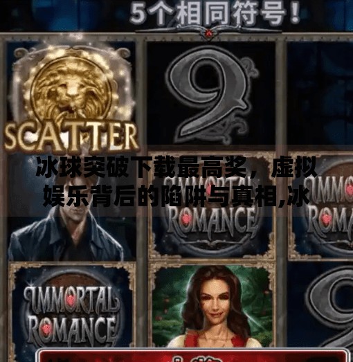 冰球突破下载最高奖，虚拟娱乐背后的陷阱与真相,冰球突破下载最高奖