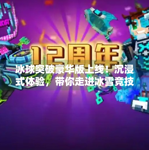 冰球突破豪华版上线！沉浸式体验，带你走进冰雪竞技的热血世界！冰球突破豪华版现在