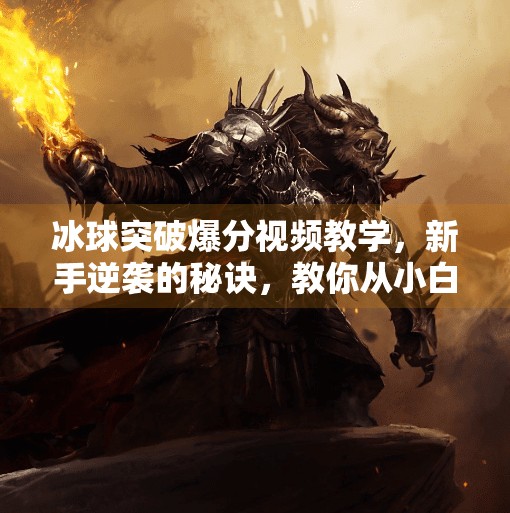冰球突破爆分视频教学，新手逆袭的秘诀，教你从小白变大神！冰球突破爆分视频教学