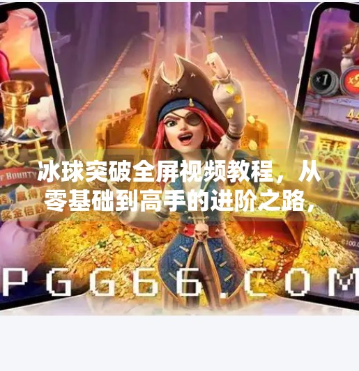 冰球突破全屏视频教程，从零基础到高手的进阶之路，手把手教你玩转热门游戏！冰球突破全屏视频教程
