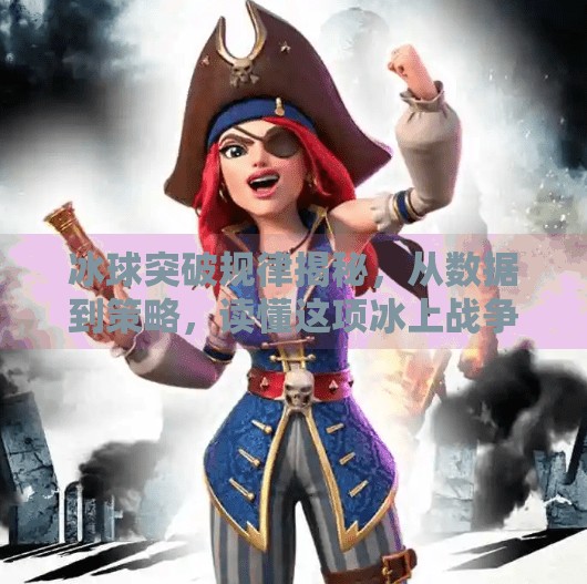 冰球突破规律揭秘，从数据到策略，读懂这项冰上战争的底层逻辑,冰球突破规律 英文网
