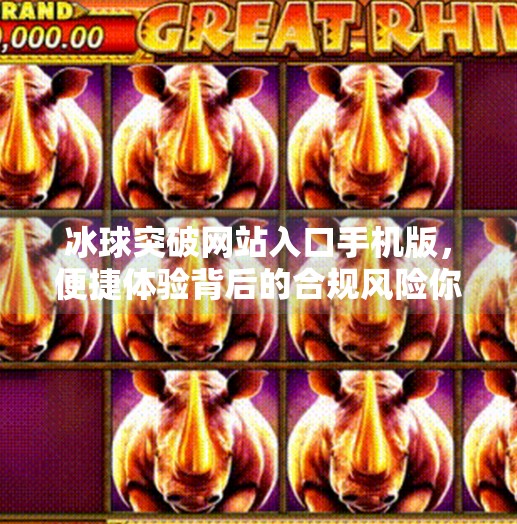 冰球突破网站入口手机版，便捷体验背后的合规风险你了解吗？冰球突破网站入口手机版