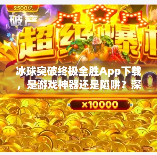 冰球突破终极全胜App下载，是游戏神器还是陷阱？深度解析背后的真相！冰球突破终极全胜app下载