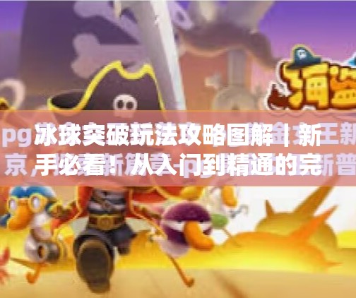 冰球突破玩法攻略图解｜新手必看！从入门到精通的完整指南,冰球突破玩法攻略图解