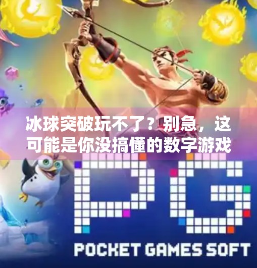 冰球突破玩不了？别急，这可能是你没搞懂的数字游戏真相！冰球突破为什么玩不了