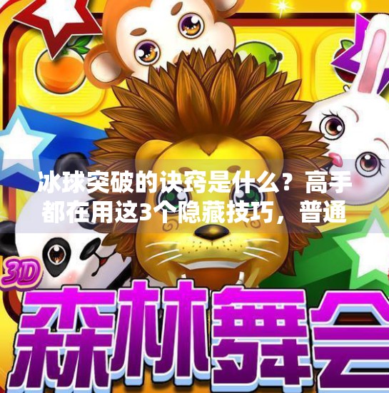 冰球突破的诀窍是什么？高手都在用这3个隐藏技巧，普通人也能轻松掌握！冰球突破的诀窍是什么