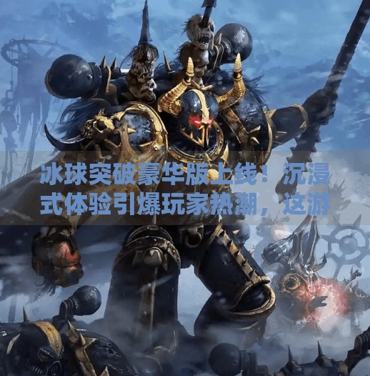 冰球突破豪华版上线！沉浸式体验引爆玩家热潮，这游戏到底有多上头？最新冰球突破豪华版